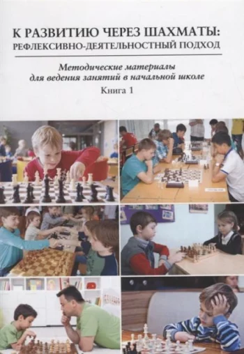 К развитию через шахматы Рефлексивно-деятельностный подход Методические материалы для ведения занятий в начальной школе Книга 1